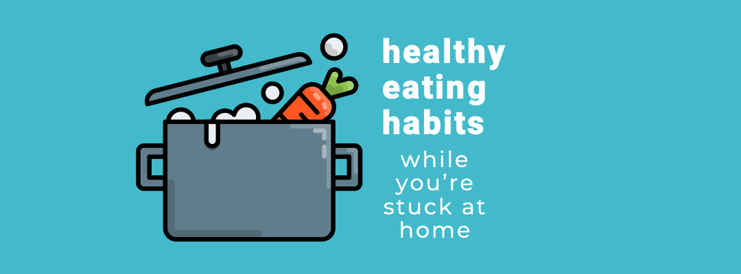 Healthy Eating Habits while you're stuck at home